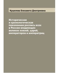 Историческая и хронологическая поколенная роспись всех в России владеющих великих князей, царей, императоров и императриц