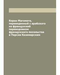 Коран Магомета, переведенный с арабского на французский переводчиком французского посольства в Персии Казимирским