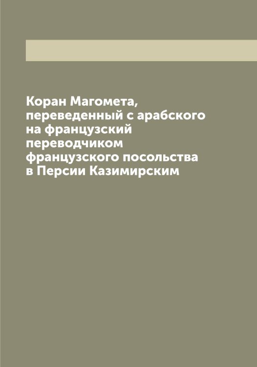 Обложка книги «Коран Магомета, переведенный с арабского на французский переводчиком французского посольства в Персии Казимирским» — Коран., ISBN 9785519902892