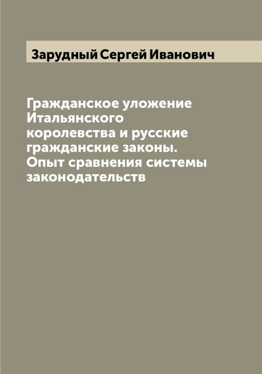 Обложка книги «Гражданское уложение Итальянского королевства и русские гражданские законы. Опыт сравнения системы законодательств» — Зарудный Сергей Иванович, ISBN 9785519857598