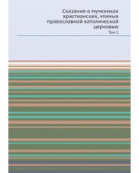 Сказания о мучениках христианских, чтимых православной католической церковью
