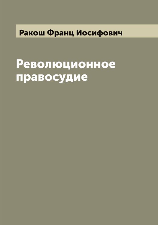 Обложка книги «Революционное правосудие» — Ракош Франц Иосифович, ISBN 9785519802864