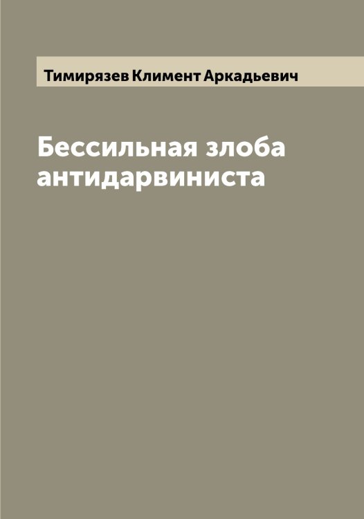 Обложка книги «Бессильная злоба антидарвиниста» — Тимирязев Климент Аркадьевич, ISBN 9785519766654