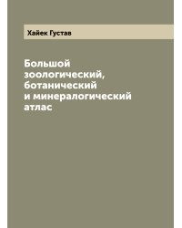 Большой зоологический, ботанический и минералогический атлас