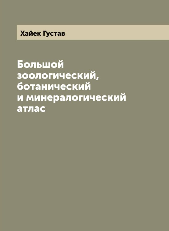 Обложка книги «Большой зоологический, ботанический и минералогический атлас» — Хайек Густав, ISBN 9785521288304