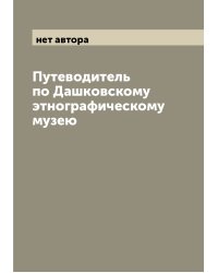 Путеводитель по Дашковскому этнографическому музею