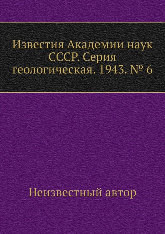Известия Академии наук СССР. Серия геологическая. 1943. № 6 Известия Академии наук СССР. Серия геологическая. 1943. № 6
