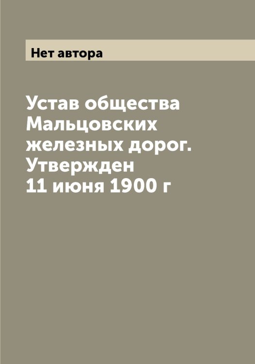 Обложка книги «Устав общества Мальцовских железных дорог. Утвержден 11 июня 1900 г» — Нет автора, ISBN 9785519951265