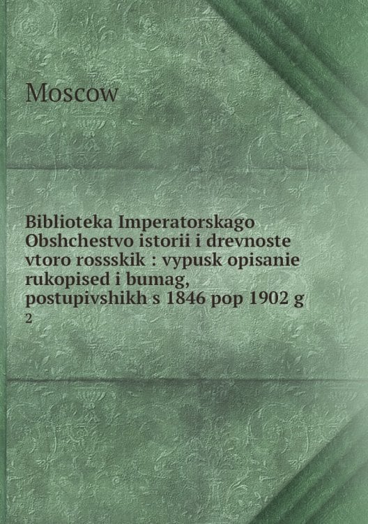 Biblioteka Imperatorskago Obshchestvo istorii i drevnoste vtoro rossskik : vypusk opisanie rukopised i bumag, postupivshikh s 1846 pop 1902 g.