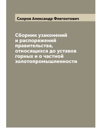 Сборник узаконений и распоряжений правительства, относящихся до уставов горных и о частной золотопромышленности