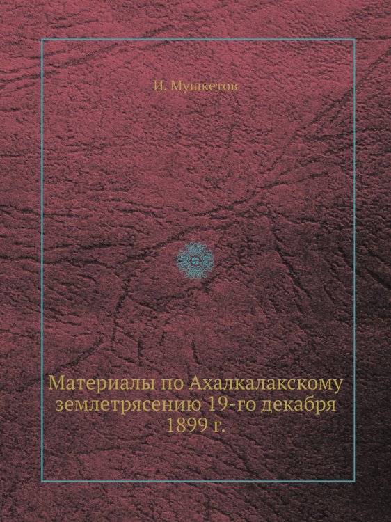 Материалы по Ахалкалакскому землетрясению 19-го декабря 1899 г. Материалы по Ахалкалакскому землетрясению 19-го декабря 1899 г.