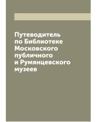 Путеводитель по Библиотеке Московского публичного и Румянцевского музеев
