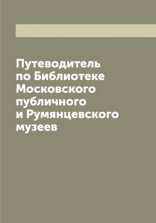 Путеводитель по Библиотеке Московского публичного и Румянцевского музеев Обложка книги «Путеводитель по Библиотеке Московского публичного и Румянцевского музеев» — нет автора, ISBN 9785519977470