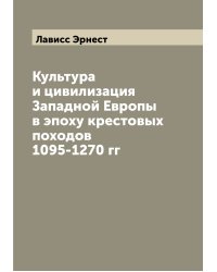 Культура и цивилизация Западной Европы в эпоху крестовых походов 1095-1270 гг