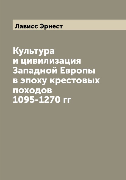 Обложка книги «Культура и цивилизация Западной Европы в эпоху крестовых походов 1095-1270 гг» — Лависс Эрнест, ISBN 9785519921657