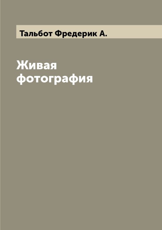 Обложка книги «Живая фотография» — Тальбот Фредерик А., ISBN 9785519762243