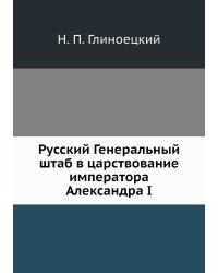 Русский Генеральный штаб в царствование императора Александра I