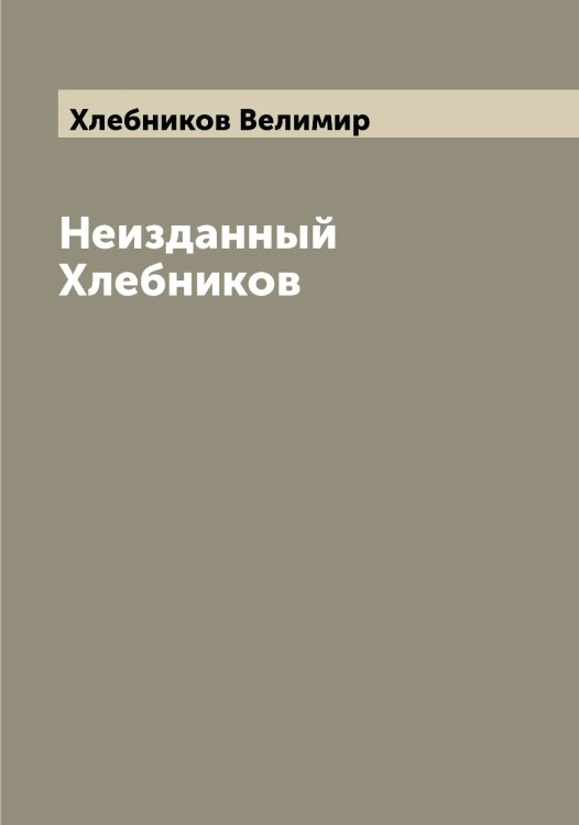 Обложка книги «Неизданный Хлебников» — Хлебников Велимир, ISBN 9785521291601