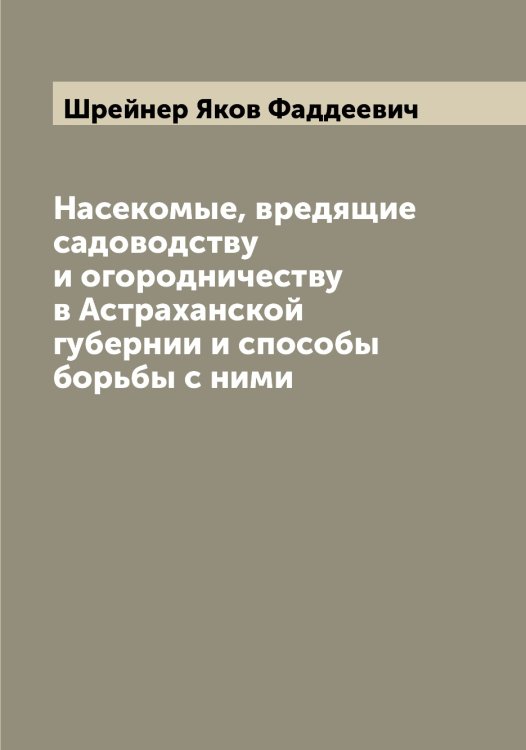 Насекомые, вредящие садоводству и огородничеству в Астраханской губернии и способы борьбы с ними Обложка книги «Насекомые, вредящие садоводству и огородничеству в Астраханской губернии и способы борьбы с ними» — Шрейнер Яков Фаддеевич, ISBN 9785521315789