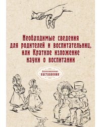 Необходимые сведения для родителей и воспитательниц, или Краткое изложение науки о воспитании