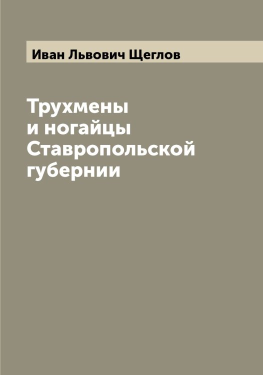 Обложка книги «Трухмены и ногайцы Ставропольской губернии» — Иван Львович Щеглов, ISBN 9785521388318