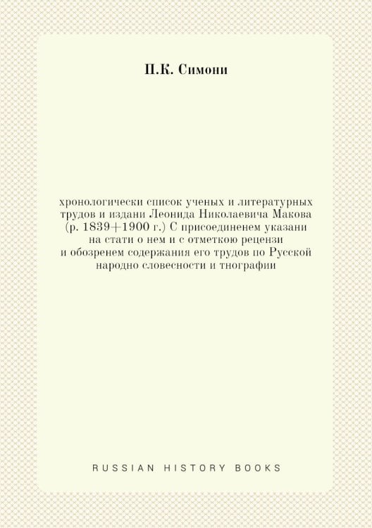 хронологически список ученых и литературных трудов и издани Леонида Николаевича Макова (р. 1839+1900 г.) С присоединенем указани на стати о нем и с отметкою рецензи и обозренем содержания его трудов по Русской народно словесности и тнографии