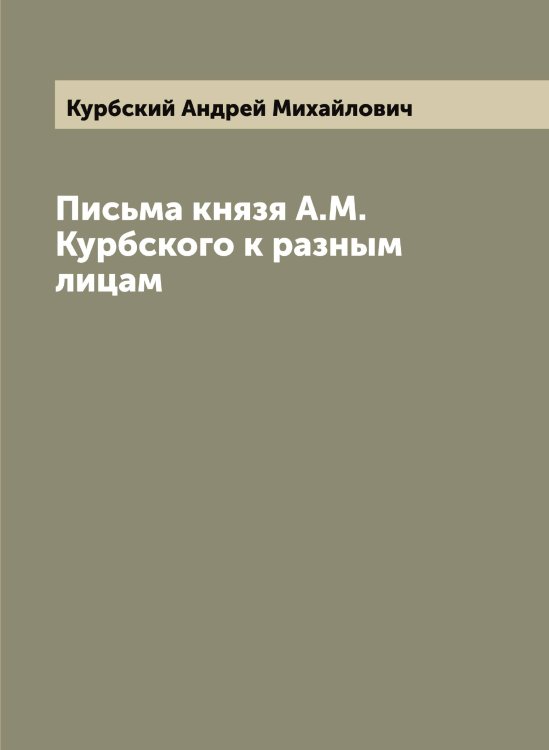 Обложка книги «Письма князя А.М. Курбского к разным лицам» — Курбский Андрей Михайлович, ISBN 9785519918954
