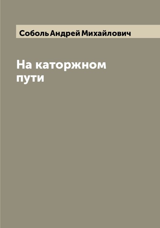 Обложка книги «На каторжном пути» — Соболь Андрей Михайлович, ISBN 9785519744485