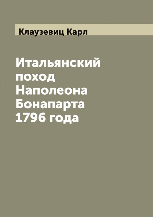 Обложка книги «Итальянский поход Наполеона Бонапарта 1796 года» — Клаузевиц Карл, ISBN 9785519892469