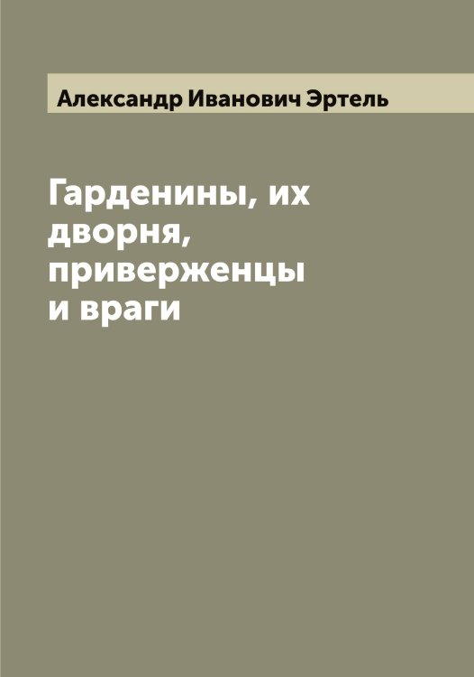 Обложка книги «Гарденины, их дворня, приверженцы и враги» — Александр Иванович Эртель, ISBN 9785521393015