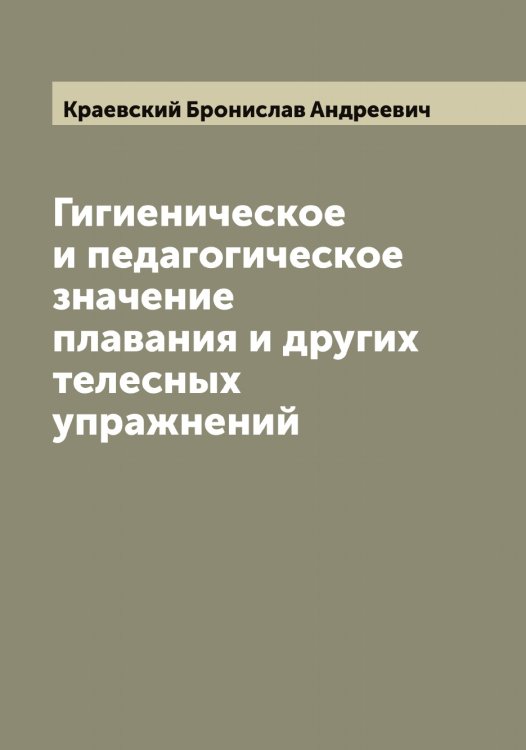 Обложка книги «Гигиеническое и педагогическое значение плавания и других телесных упражнений» — Краевский Бронислав Андреевич, ISBN 9785519908672