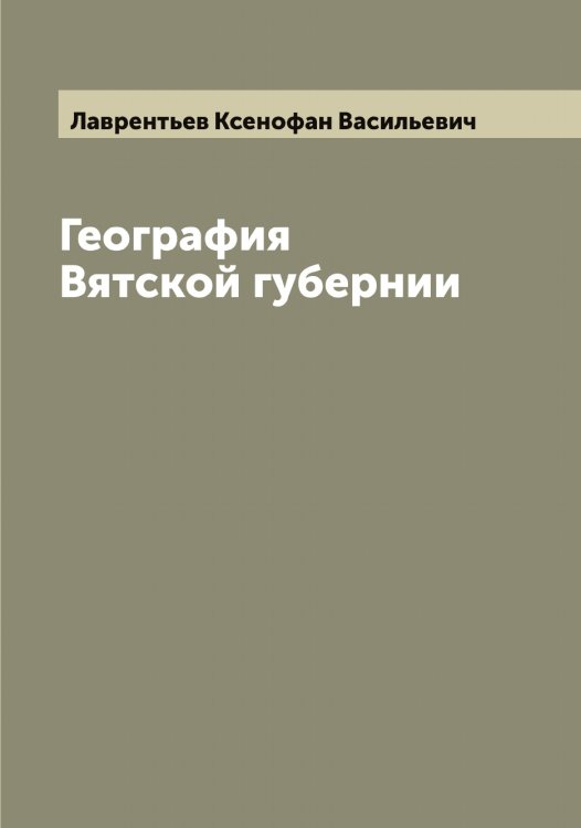Обложка книги «География Вятской губернии» — Лаврентьев Ксенофан Васильевич, ISBN 9785519921794