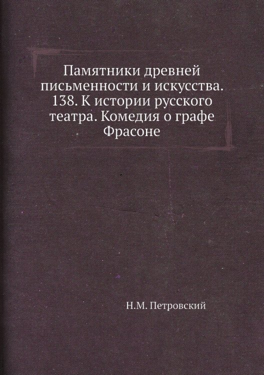 Обложка книги «Памятники древней письменности и искусства. 138. К истории русского театра. Комедия о графе Фрасоне» — Н.М. Петровский, ISBN 9785518069428