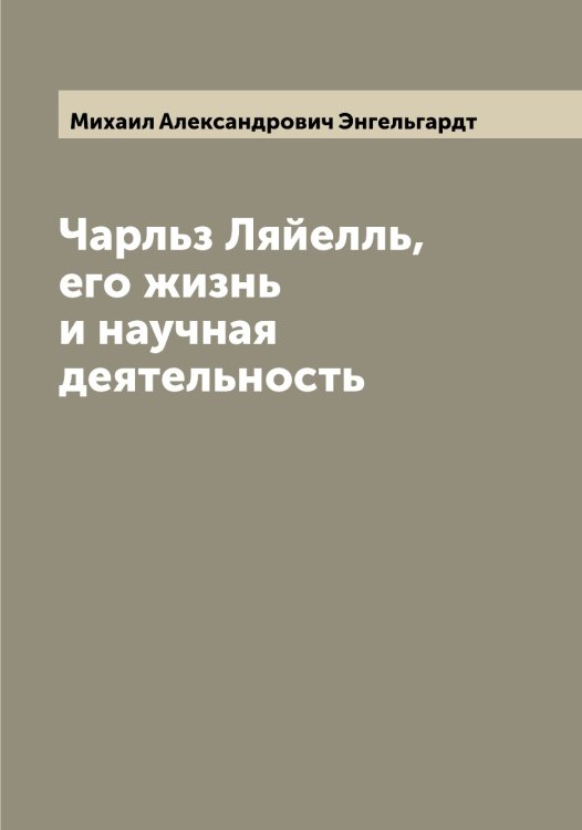 Обложка книги «Чарльз Ляйелль, его жизнь и научная деятельность» — Михаил Александрович Энгельгардт, ISBN 9785521392018