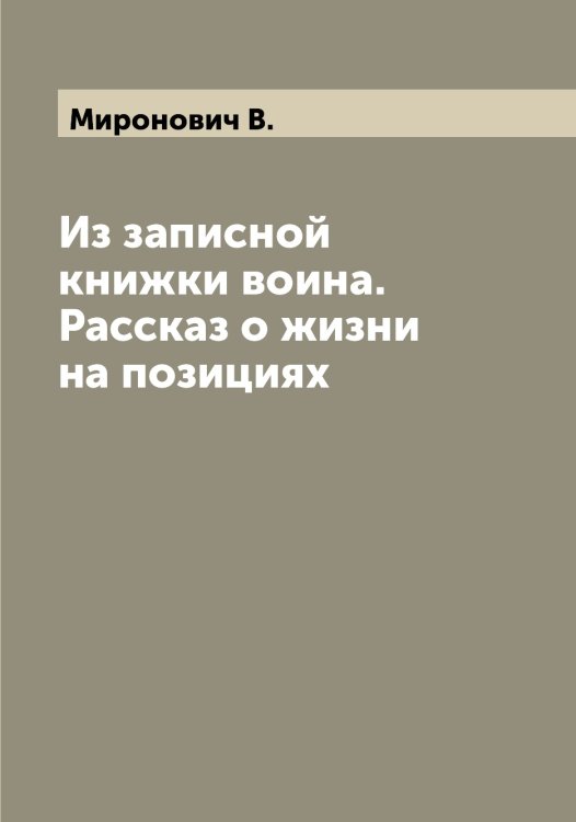 Обложка книги «Из записной книжки воина. Рассказ о жизни на позициях» — Миронович В., ISBN 9785519967686