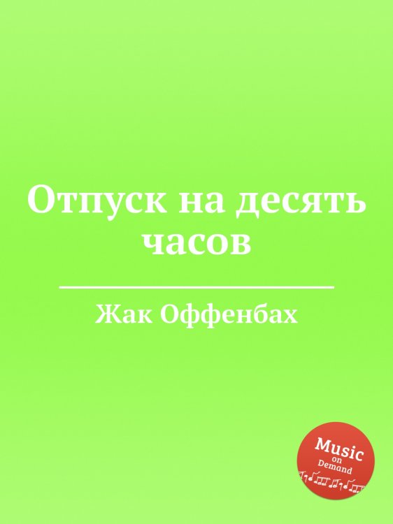 Обложка книги «Отпуск на десять часов» — Жак Оффенбах, ISBN 9785884808089