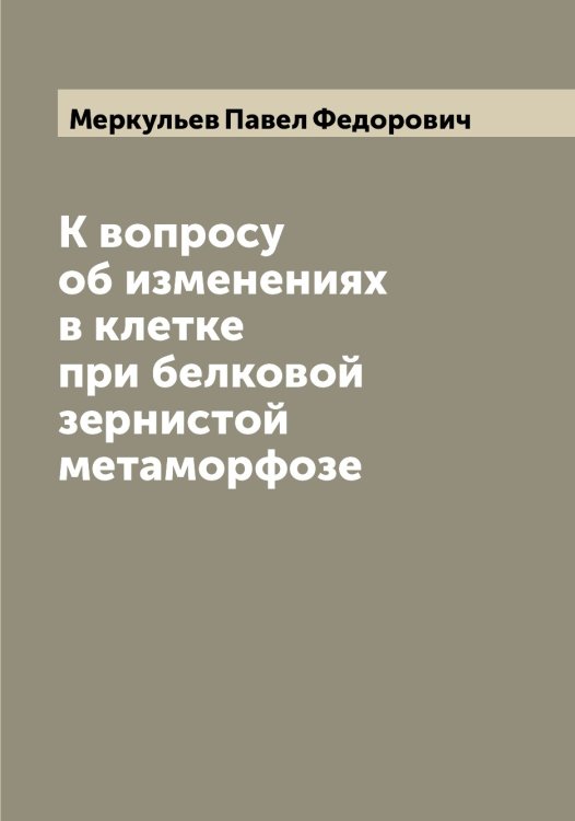 Обложка книги «К вопросу об изменениях в клетке при белковой зернистой метаморфозе» — Меркульев Павел Федорович, ISBN 9785519963046