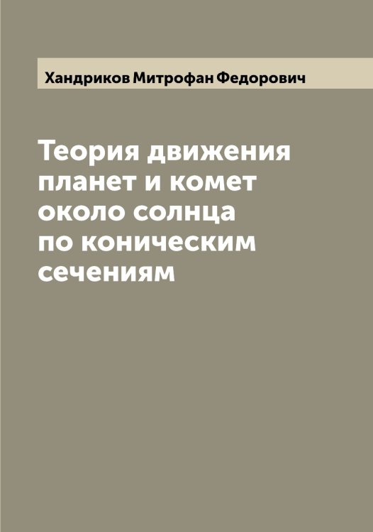 Обложка книги «Теория движения планет и комет около солнца по коническим сечениям» — Хандриков Митрофан Федорович, ISBN 9785521288618