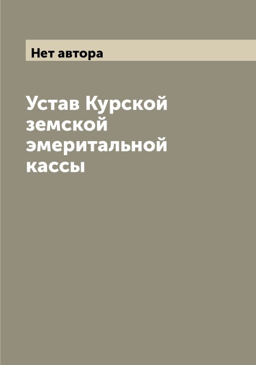 Обложка книги «Устав Курской земской эмеритальной кассы» — Нет автора, ISBN 9785519919807