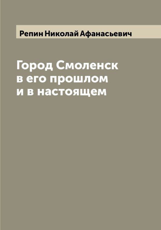 Обложка книги «Город Смоленск в его прошлом и в настоящем» — Репин Николай Афанасьевич, ISBN 9785519806060
