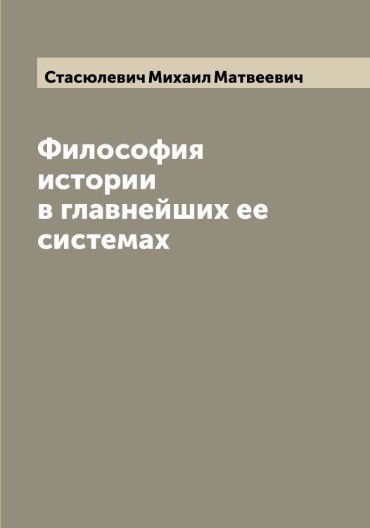 Философия истории в главнейших ее системах Обложка книги «Философия истории в главнейших ее системах» — Стасюлевич Михаил Матвеевич, ISBN 9785519753685