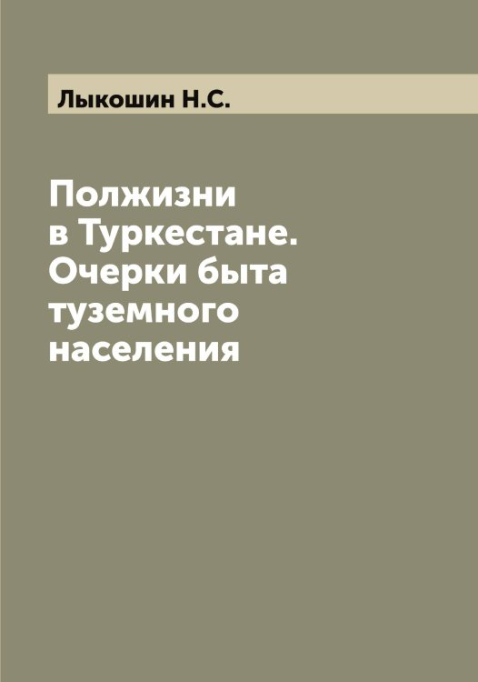 Обложка книги «Полжизни в Туркестане. Очерки быта туземного населения» — Лыкошин Н.С., ISBN 9785519942058