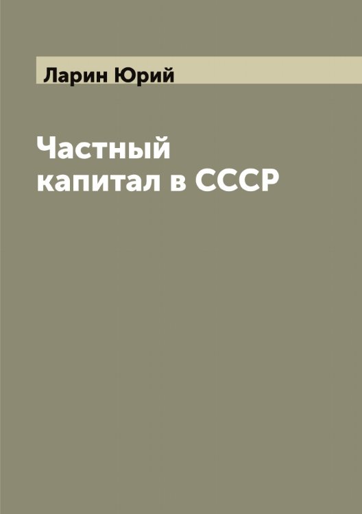 Обложка книги «Частный капитал в СССР» — Ларин Юрий, ISBN 9785519924962