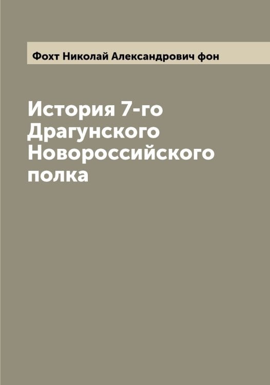 История 7-го Драгунского Новороссийского полка Обложка книги «История 7-го Драгунского Новороссийского полка» — Фохт Николай Александрович фон, ISBN 9785521286010