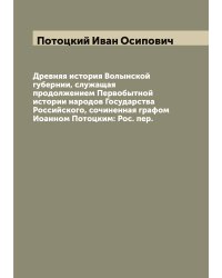 Древняя история Волынской губернии, служащая продолжением Первобытной истории народов Государства Российского, сочиненная графом Иоанном Потоцким: Рос. пер.