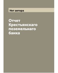 Отчет Крестьянскаго поземельнаго банка