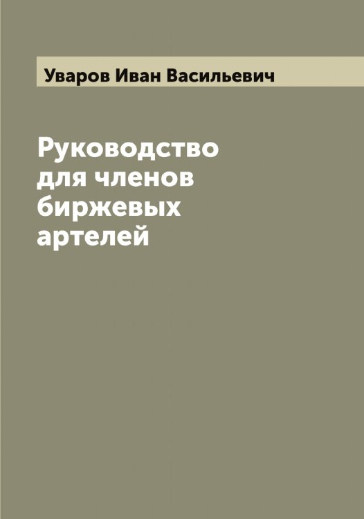Обложка книги «Руководство для членов биржевых артелей» — Уваров Иван Васильевич, ISBN 9785519781404