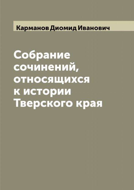 Собрание сочинений, относящихся к истории Тверского края Обложка книги «Собрание сочинений, относящихся к истории Тверского края» — Карманов Диомид Иванович, ISBN 9785519884518