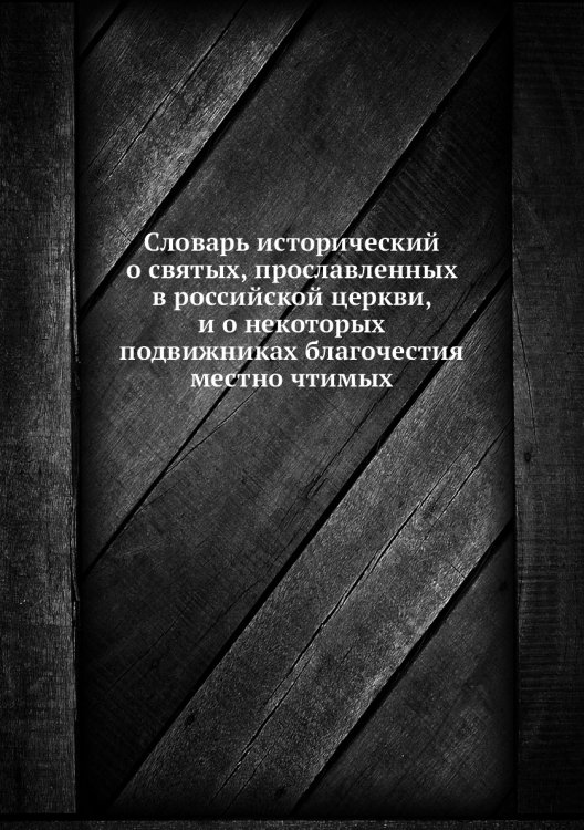 Словарь исторический о святых, прославленных в российской церкви, и о некоторых подвижниках благочестия местно чтимых