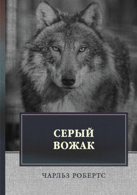 Обложка книги «Серый вожак» — Ч. Робертс, ISBN 9785521747047